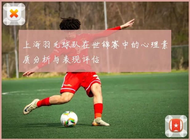 上海羽毛球队在世锦赛中的心理素质分析与表现评估