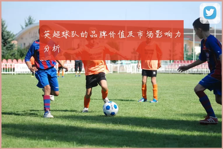 英超球队的品牌价值及市场影响力分析