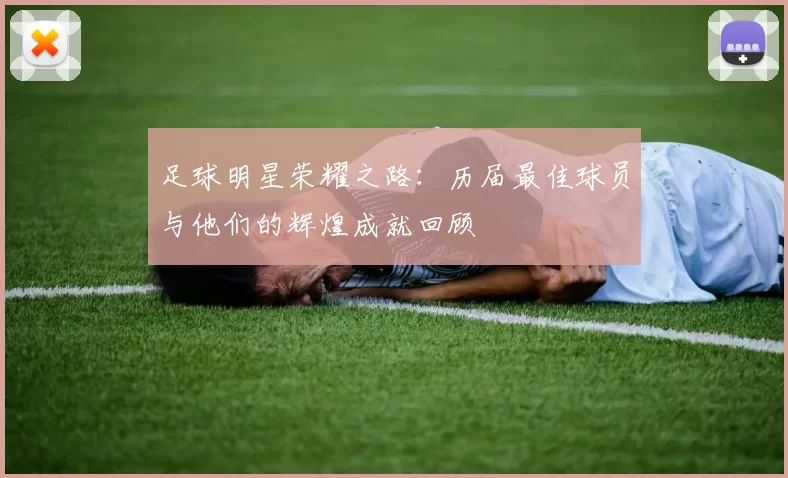 足球明星荣耀之路：历届最佳球员与他们的辉煌成就回顾