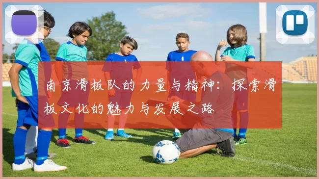 南京滑板队的力量与精神：探索滑板文化的魅力与发展之路