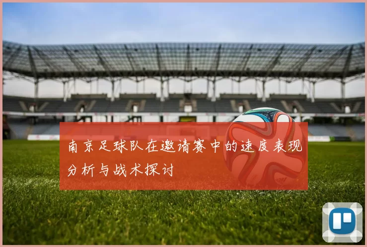 南京足球队在邀请赛中的速度表现分析与战术探讨