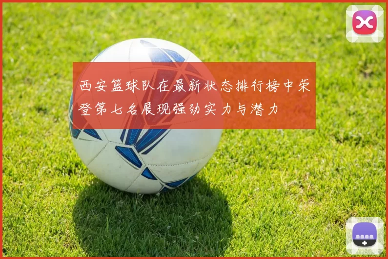 西安篮球队在最新状态排行榜中荣登第七名展现强劲实力与潜力
