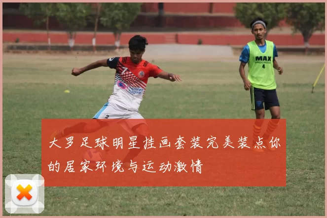 大罗足球明星挂画套装完美装点你的居家环境与运动激情