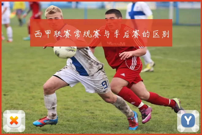 西甲联赛常规赛与季后赛的区别
