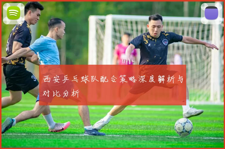 西安乒乓球队配合策略深度解析与对比分析