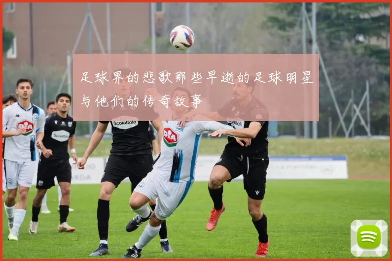 足球界的悲歌那些早逝的足球明星与他们的传奇故事