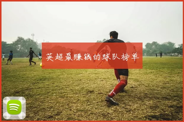 英超最赚钱的球队榜单