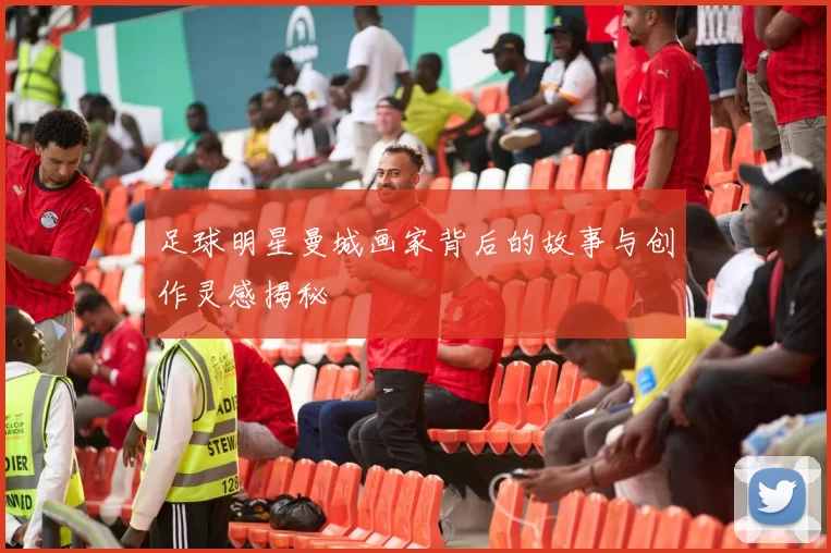足球明星曼城画家背后的故事与创作灵感揭秘