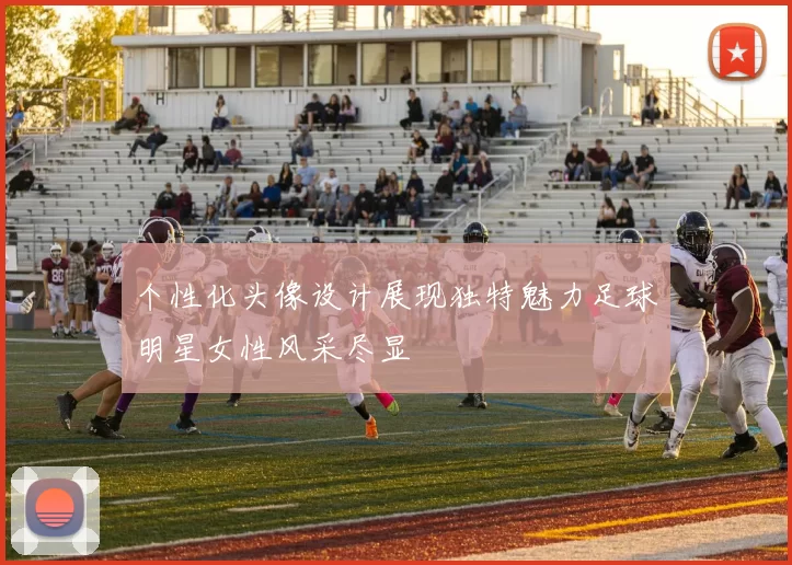 个性化头像设计展现独特魅力足球明星女性风采尽显