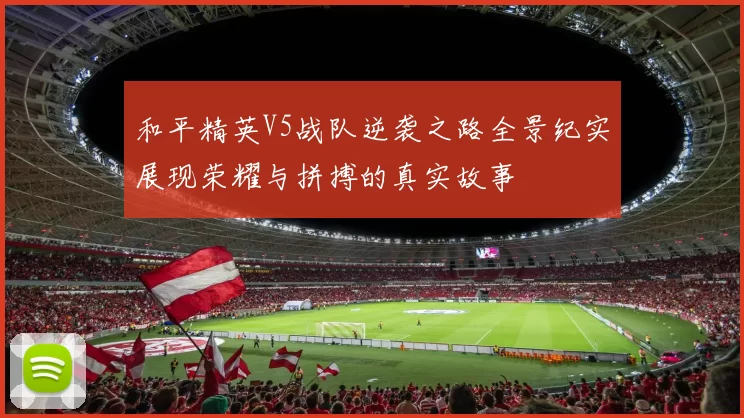 和平精英V5战队逆袭之路全景纪实展现荣耀与拼搏的真实故事