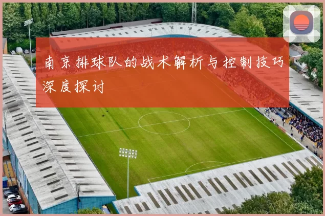 南京排球队的战术解析与控制技巧深度探讨