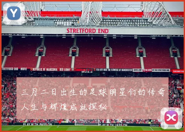 三月二日出生的足球明星们的传奇人生与辉煌成就探秘