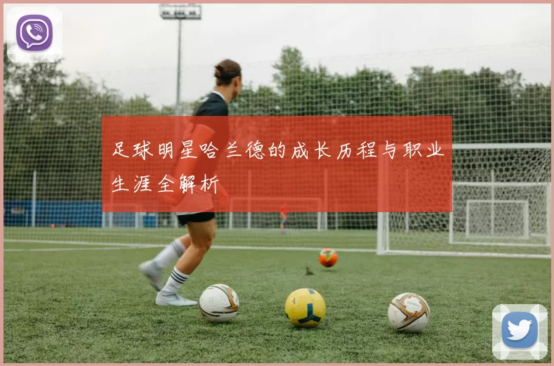 足球明星哈兰德的成长历程与职业生涯全解析