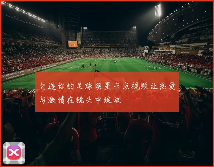 打造你的足球明星卡点视频让热爱与激情在镜头中绽放