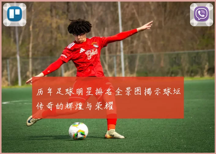 历年足球明星排名全景图揭示球坛传奇的辉煌与荣耀