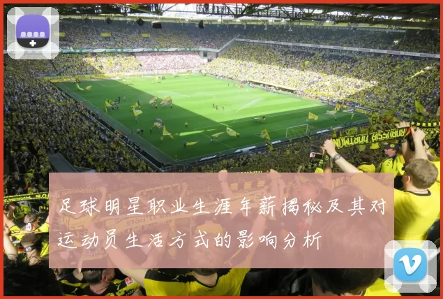 足球明星职业生涯年薪揭秘及其对运动员生活方式的影响分析