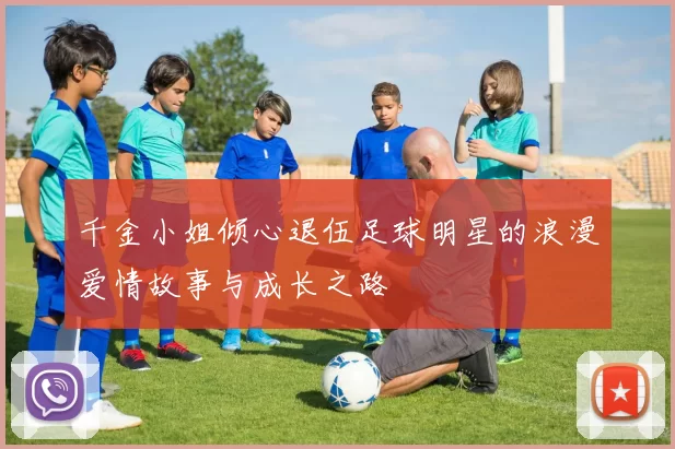 千金小姐倾心退伍足球明星的浪漫爱情故事与成长之路
