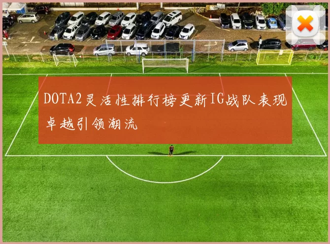 DOTA2灵活性排行榜更新IG战队表现卓越引领潮流