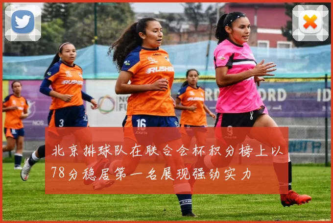 北京排球队在联合会杯积分榜上以78分稳居第一名展现强劲实力
