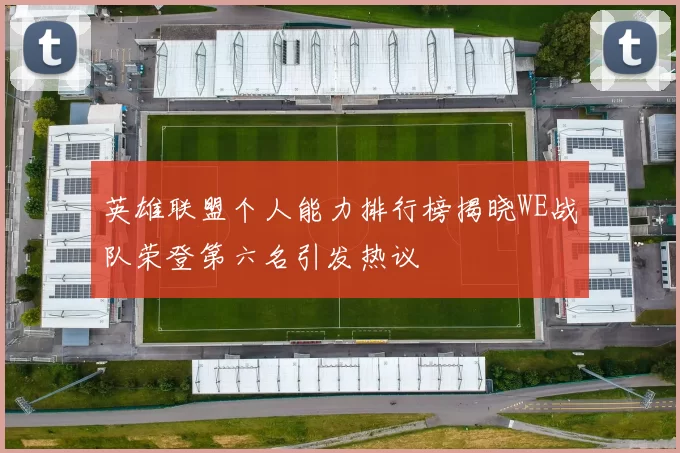 英雄联盟个人能力排行榜揭晓WE战队荣登第六名引发热议